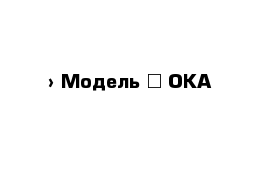  › Модель ­ ОКА